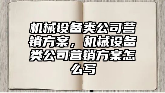 機械設(shè)備類公司營銷方案，機械設(shè)備類公司營銷方案怎么寫