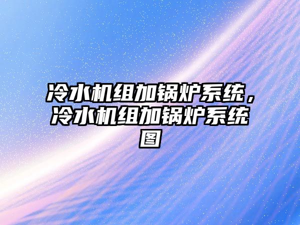 冷水機組加鍋爐系統，冷水機組加鍋爐系統圖