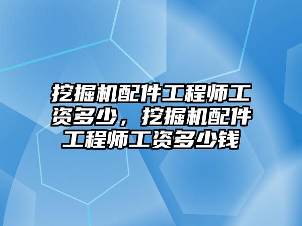 挖掘機(jī)配件工程師工資多少，挖掘機(jī)配件工程師工資多少錢(qián)