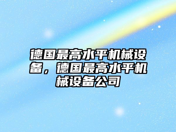 德國(guó)最高水平機(jī)械設(shè)備，德國(guó)最高水平機(jī)械設(shè)備公司