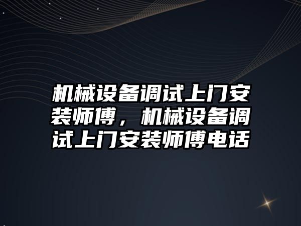 機械設備調試上門安裝師傅，機械設備調試上門安裝師傅電話