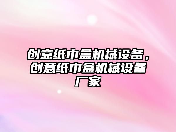 創意紙巾盒機械設備，創意紙巾盒機械設備廠家