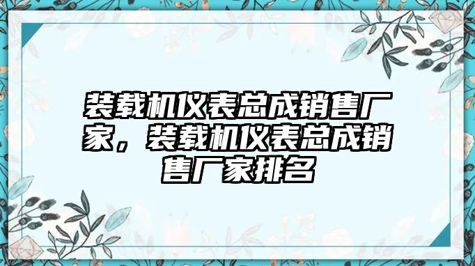 裝載機(jī)儀表總成銷(xiāo)售廠家，裝載機(jī)儀表總成銷(xiāo)售廠家排名