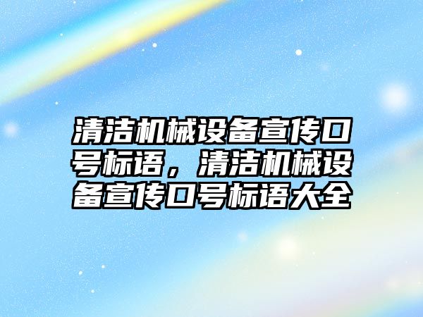 清潔機械設備宣傳口號標語，清潔機械設備宣傳口號標語大全