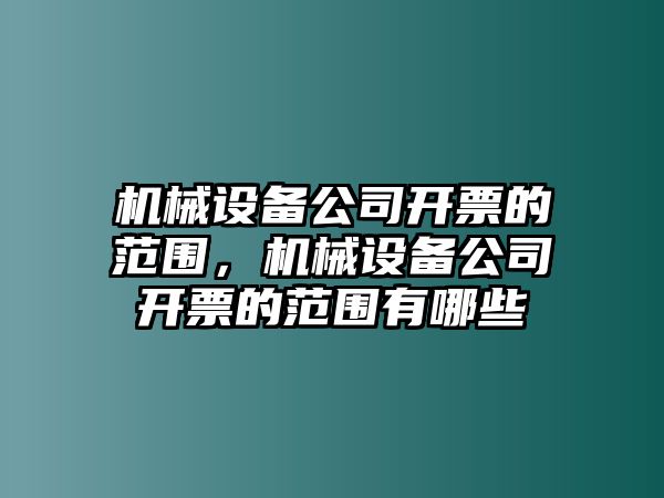 機(jī)械設(shè)備公司開票的范圍，機(jī)械設(shè)備公司開票的范圍有哪些