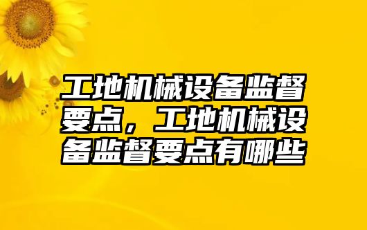 工地機械設備監督要點，工地機械設備監督要點有哪些