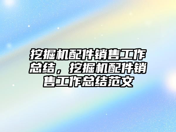 挖掘機配件銷售工作總結，挖掘機配件銷售工作總結范文