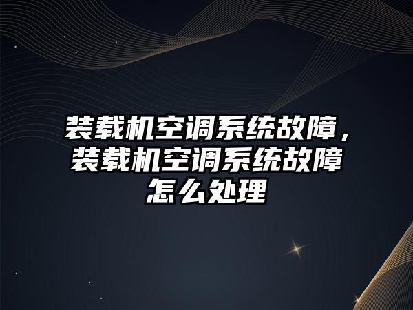 裝載機空調系統故障，裝載機空調系統故障怎么處理