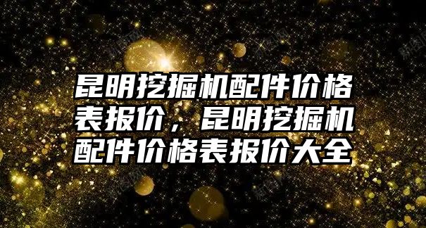 昆明挖掘機配件價格表報價，昆明挖掘機配件價格表報價大全