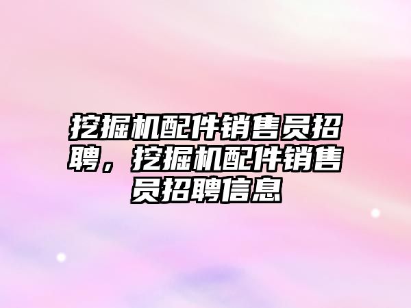 挖掘機配件銷售員招聘，挖掘機配件銷售員招聘信息