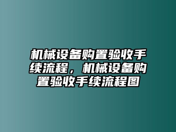 機械設備購置驗收手續流程，機械設備購置驗收手續流程圖