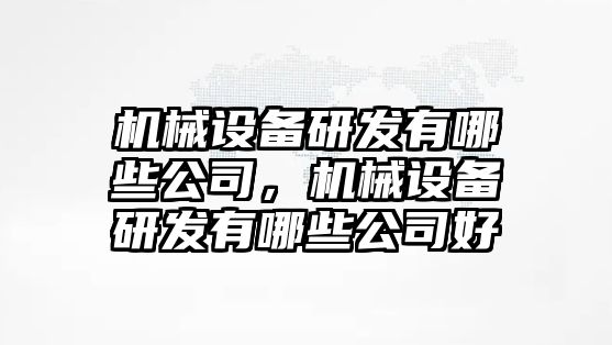 機械設備研發有哪些公司，機械設備研發有哪些公司好