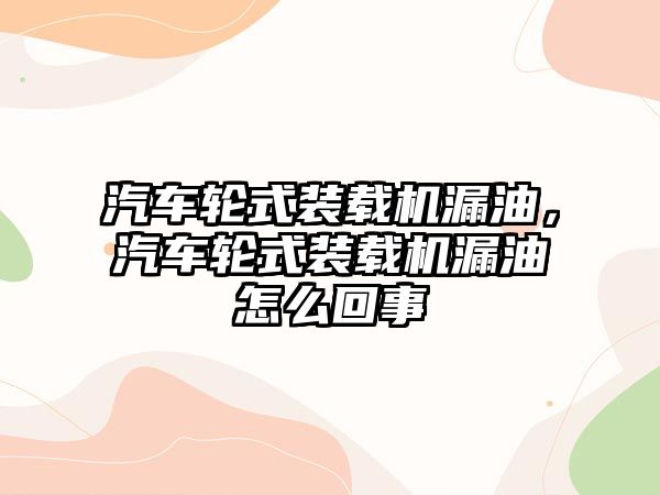 汽車輪式裝載機漏油，汽車輪式裝載機漏油怎么回事