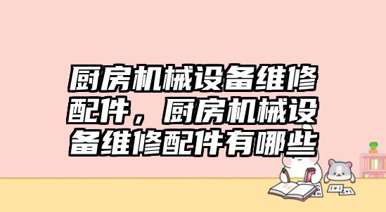 廚房機械設備維修配件，廚房機械設備維修配件有哪些