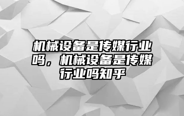 機械設備是傳媒行業(yè)嗎，機械設備是傳媒行業(yè)嗎知乎