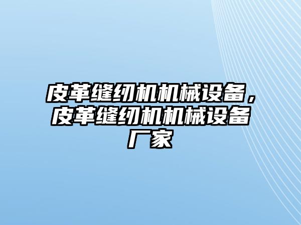 皮革縫紉機機械設備，皮革縫紉機機械設備廠家