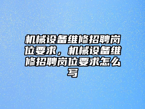 機械設備維修招聘崗位要求，機械設備維修招聘崗位要求怎么寫