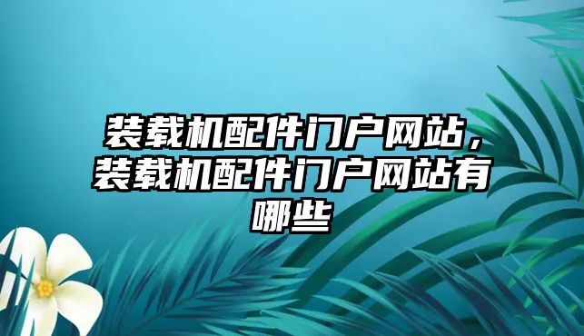 裝載機(jī)配件門戶網(wǎng)站，裝載機(jī)配件門戶網(wǎng)站有哪些