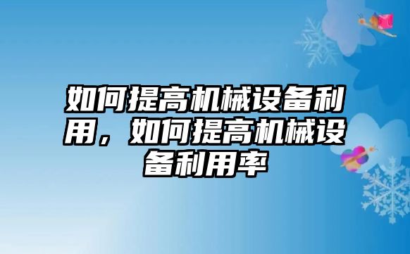 如何提高機械設備利用，如何提高機械設備利用率