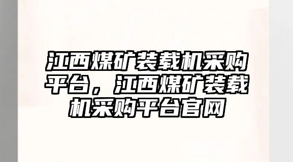 江西煤礦裝載機采購平臺，江西煤礦裝載機采購平臺官網