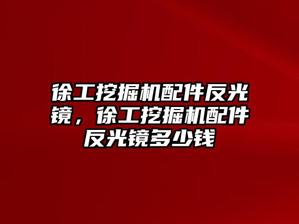 徐工挖掘機配件反光鏡，徐工挖掘機配件反光鏡多少錢