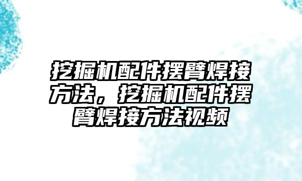 挖掘機配件擺臂焊接方法，挖掘機配件擺臂焊接方法視頻