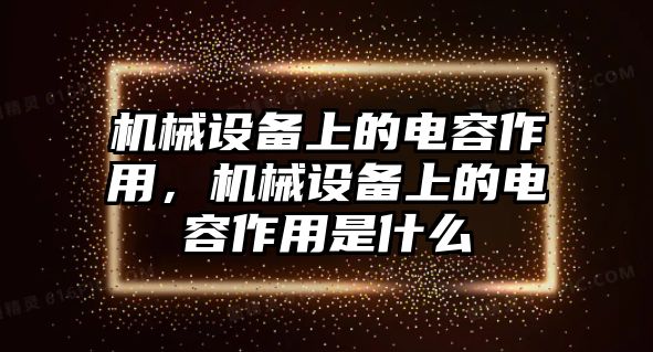 機械設備上的電容作用，機械設備上的電容作用是什么