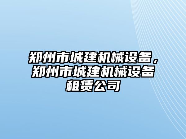 鄭州市城建機械設備，鄭州市城建機械設備租賃公司