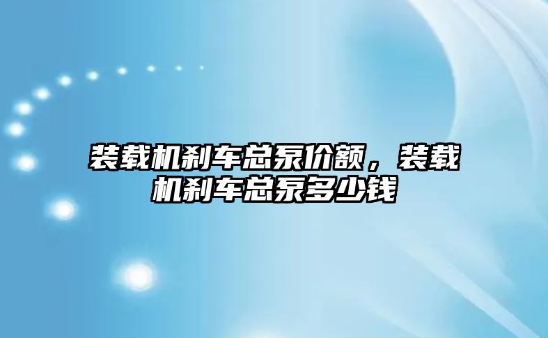 裝載機剎車總泵價額，裝載機剎車總泵多少錢