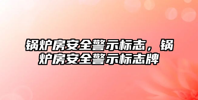 鍋爐房安全警示標志，鍋爐房安全警示標志牌