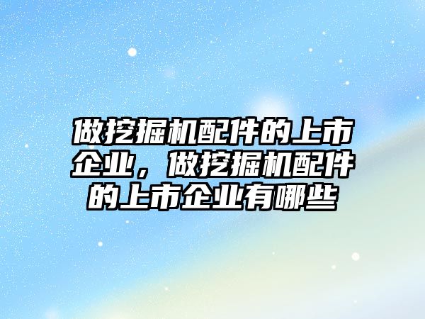 做挖掘機(jī)配件的上市企業(yè)，做挖掘機(jī)配件的上市企業(yè)有哪些