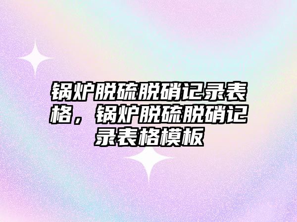 鍋爐脫硫脫硝記錄表格，鍋爐脫硫脫硝記錄表格模板