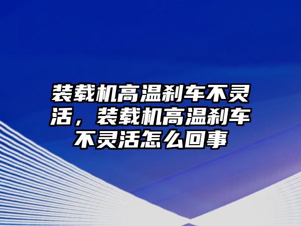 裝載機(jī)高溫剎車不靈活，裝載機(jī)高溫剎車不靈活怎么回事