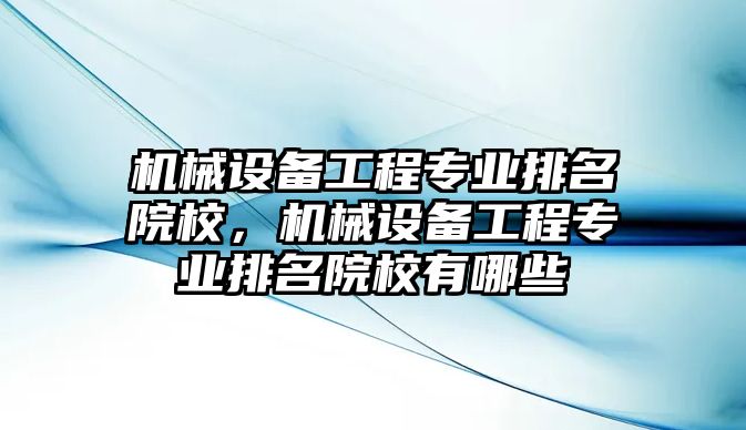 機械設備工程專業(yè)排名院校，機械設備工程專業(yè)排名院校有哪些