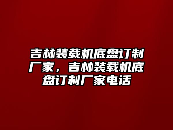 吉林裝載機(jī)底盤訂制廠家，吉林裝載機(jī)底盤訂制廠家電話