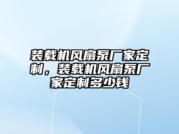 裝載機(jī)風(fēng)扇泵廠家定制，裝載機(jī)風(fēng)扇泵廠家定制多少錢(qián)