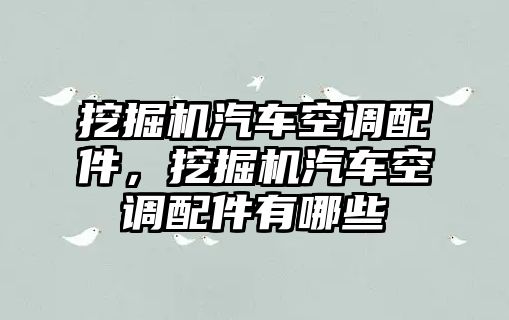 挖掘機汽車空調配件，挖掘機汽車空調配件有哪些