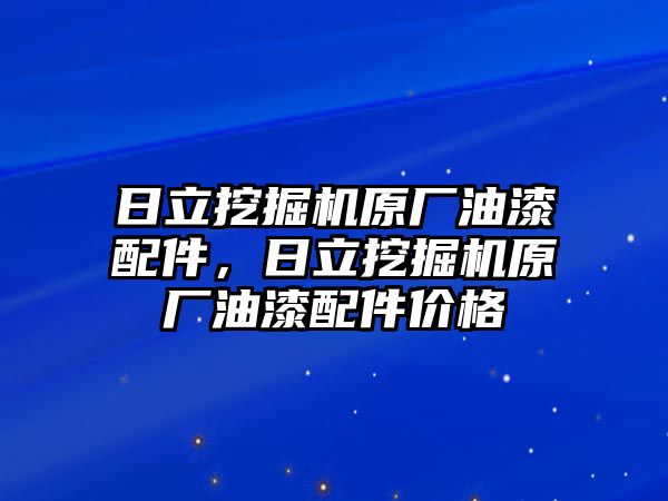 日立挖掘機原廠油漆配件，日立挖掘機原廠油漆配件價格