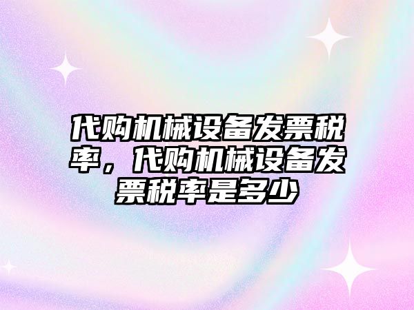 代購機械設(shè)備發(fā)票稅率，代購機械設(shè)備發(fā)票稅率是多少