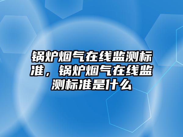 鍋爐煙氣在線監測標準，鍋爐煙氣在線監測標準是什么