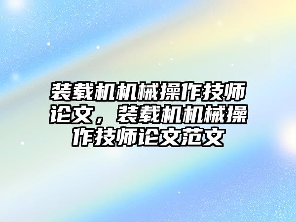 裝載機機械操作技師論文，裝載機機械操作技師論文范文