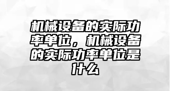 機械設備的實際功率單位，機械設備的實際功率單位是什么