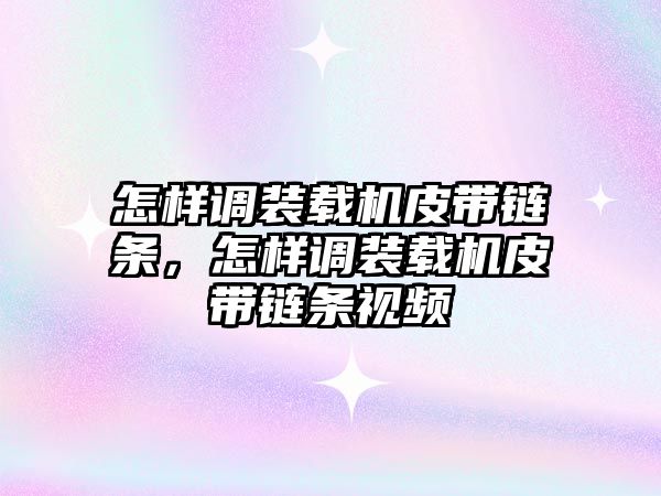 怎樣調裝載機皮帶鏈條，怎樣調裝載機皮帶鏈條視頻