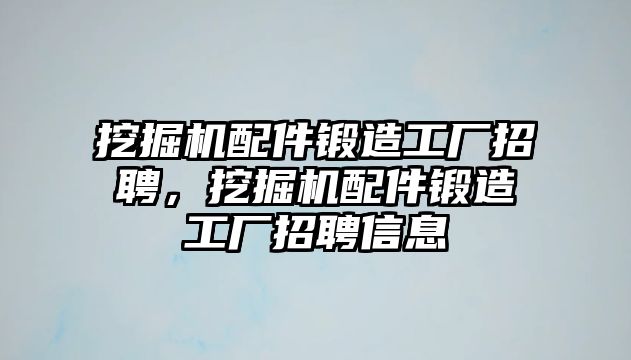 挖掘機配件鍛造工廠招聘，挖掘機配件鍛造工廠招聘信息