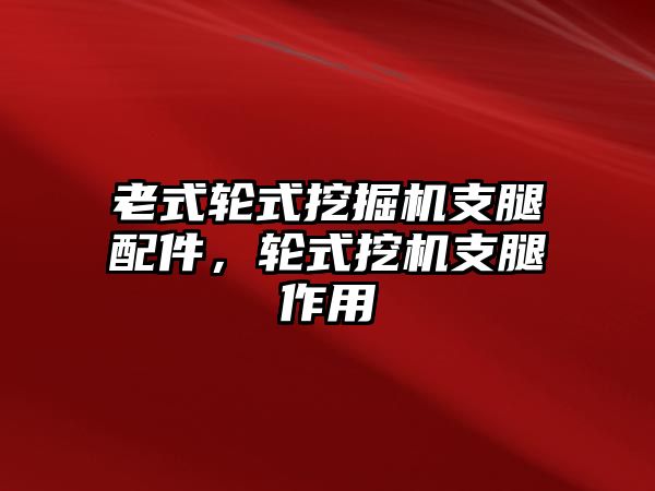 老式輪式挖掘機支腿配件，輪式挖機支腿作用