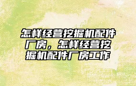 怎樣經營挖掘機配件廠房，怎樣經營挖掘機配件廠房工作