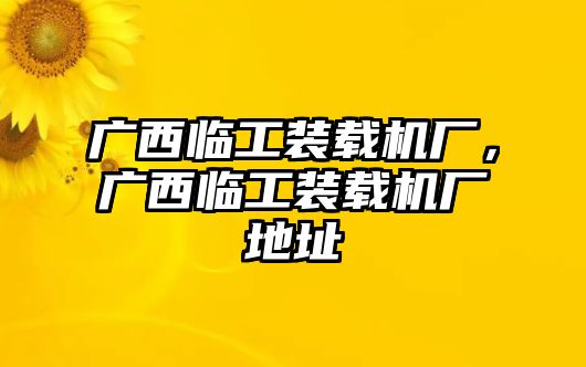 廣西臨工裝載機(jī)廠，廣西臨工裝載機(jī)廠地址