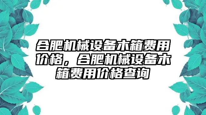 合肥機械設備木箱費用價格，合肥機械設備木箱費用價格查詢