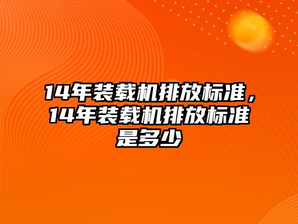 14年裝載機排放標準，14年裝載機排放標準是多少