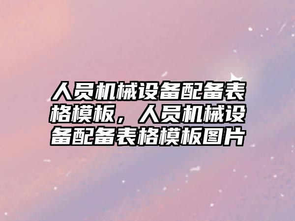 人員機械設(shè)備配備表格模板，人員機械設(shè)備配備表格模板圖片